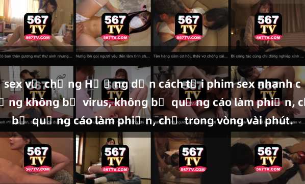 sex vợ chồng Hướng dẫn cách tải phim sex nhanh chóng và an toàn trên mạng không bị virus, không bị quảng cáo làm phiền, chỉ trong vòng vài phút.