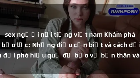 sex người nổi tiếng việt nam Khám phá thế giới của sex bạo lực: Những điều cần biết và cách đối phó hiệu quả để bảo vệ bản thân và người thân yêu.