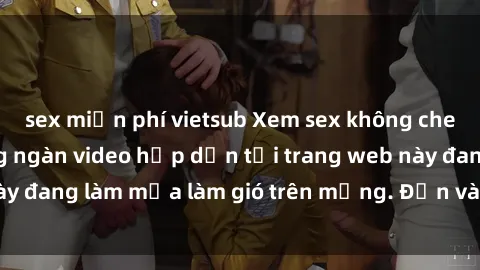 sex miễn phí vietsub Xem sex không che miễn phí với hàng ngàn video hấp dẫn tại trang web này đang làm mưa làm gió trên mạng. Đến và khám phá ngay!