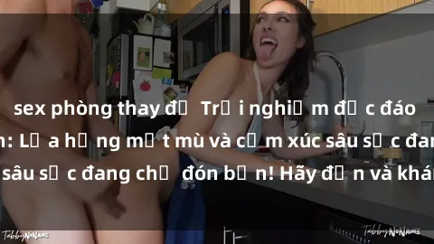 sex phòng thay đồ Trải nghiệm độc đáo với gái tân làm tình: Lửa hồng mịt mù và cảm xúc sâu sắc đang chờ đón bạn! Hãy đến và khám phá ngay!