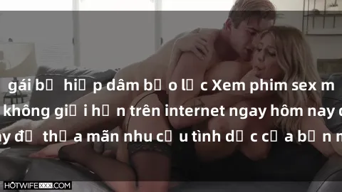 gái bị hiếp dâm bạo lực Xem phim sex miễn phí hoàn toàn không giới hạn trên internet ngay hôm nay để thỏa mãn nhu cầu tình dục của bạn mà không tốn chi phí.
