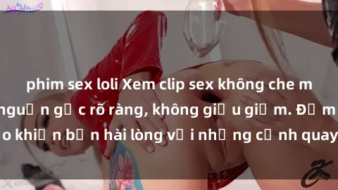 phim sex loli Xem clip sex không che mới - Nguồn gốc từ nguồn gốc rõ ràng, không giấu giếm. Đảm bảo khiến bạn hài lòng với những cảnh quay táo bạo và đầy kích thích.