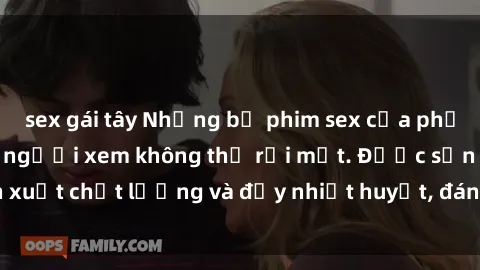 sex gái tây Những bộ phim sex của phụ nữ lớn tuổi khiến người xem không thể rời mắt. Được sản xuất chất lượng và đầy nhiệt huyết, đáng xem và trải nghiệm.