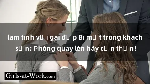 làm tình với gái đẹp Bí mật trong khách sạn: Phòng quay lén hãy cẩn thận!