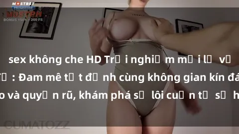 sex không che HD Trải nghiệm mới lạ với sex phòng thay đồ: Đam mê tột đỉnh cùng không gian kín đáo và quyến rũ, khám phá sự lôi cuốn từ sự hấp dẫn của nơi này.