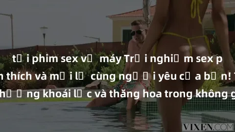 tải phim sex về máy Trải nghiệm sex phòng tắm đầy kích thích và mới lạ cùng người yêu của bạn! Tận hưởng khoái lạc và thăng hoa trong không gian tắm ấm áp và gợi cảm.
