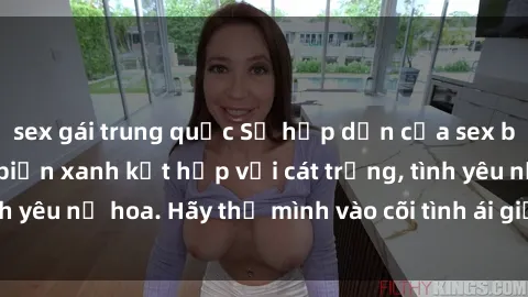 sex gái trung quốc Sự hấp dẫn của sex bãi biển: Khi sóng biển xanh kết hợp với cát trắng, tình yêu nở hoa. Hãy thả mình vào cõi tình ái giữa sóng biển!