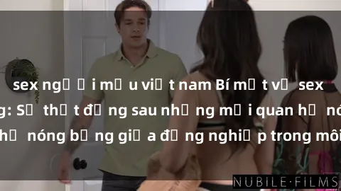 sex người mẫu việt nam Bí mật về sex nhân viên văn phòng: Sự thật đằng sau những mối quan hệ nóng bỏng giữa đồng nghiệp trong môi trường làm việc.