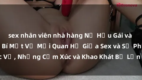 sex nhân viên nhà hàng Nữ Hầu Gái và Cuộc Sống Của Họ: Bí Mật Về Mối Quan Hệ Giữa Sex và Sự Phục Vụ, Những Cảm Xúc và Khao Khát Bị Lẫn Lộn Trong Lĩnh Vực Này.