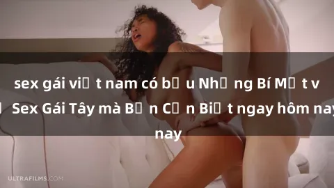 sex gái việt nam có bầu Những Bí Mật về Sex Gái Tây mà Bạn Cần Biết ngay hôm nay