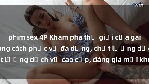 phim sex 4P Khám phá thế giới của gái gọi Việt Nam: Phong cách phục vụ đa dạng, chất lượng dịch vụ cao cấp, đáng giá mọi khoản chi phí