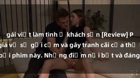 gái việt làm tình ở khách sạn [Review] Phim sex loli: Đánh giá về sự gợi cảm và gây tranh cãi của thể loại phim này. Những điểm nổi bật và đáng lưu ý khi xem phim loli.