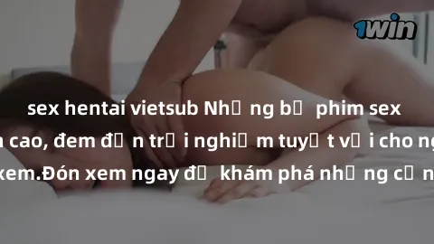 sex hentai vietsub Những bộ phim sex không che HD đỉnh cao, đem đến trải nghiệm tuyệt vời cho người xem.Đón xem ngay để khám phá những cảnh quay đẹp mắt và kích thích.