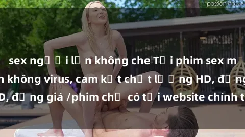 sex người lớn không che Tải phim sex mới nhất cực nhanh không virus, cam kết chất lượng HD, đồng giá /phim chỉ có tại website chính thức. Đặt ngay!