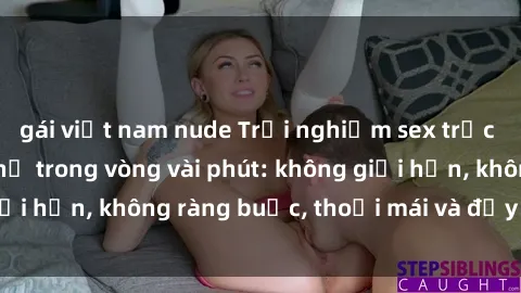 gái việt nam nude Trải nghiệm sex trực tuyến tuyệt vời chỉ trong vòng vài phút: không giới hạn, không ràng buộc, thoải mái và đầy kích thích!