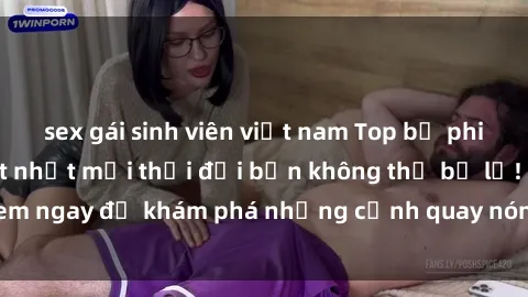 sex gái sinh viên việt nam Top bộ phim sex Hàn Quốc hot nhất mọi thời đại bạn không thể bỏ lỡ! Xem ngay để khám phá những cảnh quay nóng bỏng, đầy nghẹt thở!