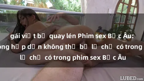 gái việt bị quay lén Phim sex Bắc Âu: Những cảnh nóng hấp dẫn không thể bỏ lỡ chỉ có trong phim sex Bắc Âu