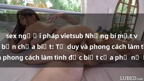 sex người pháp vietsub Những bí mật về sex gái Nga mà bạn chưa biết: Tư duy và phong cách làm tình đặc biệt của phụ nữ Nga