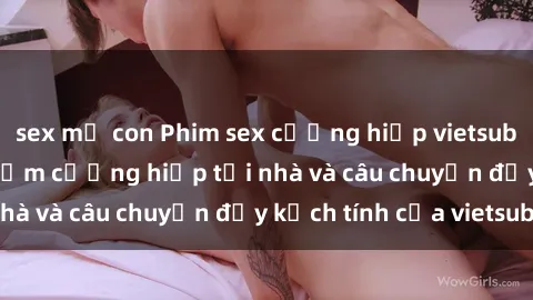 sex mẹ con Phim sex cưỡng hiếp vietsub: Nữ sinh bị tên trộm cưỡng hiếp tại nhà và câu chuyện đầy kịch tính của vietsub