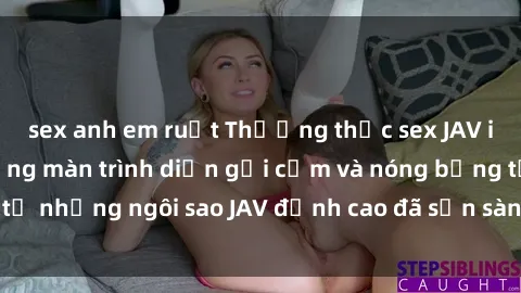 sex anh em ruột Thưởng thức sex JAV idol miễn phí: Những màn trình diễn gợi cảm và nóng bỏng từ những ngôi sao JAV đỉnh cao đã sẵn sàng để bạn khám phá.