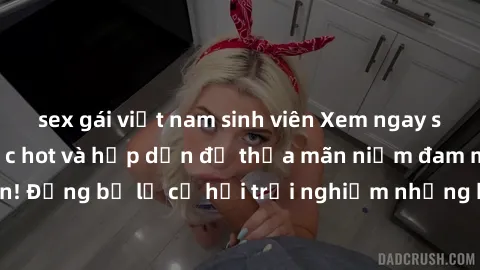 sex gái việt nam sinh viên Xem ngay sex anime vietsub cực hot và hấp dẫn để thỏa mãn niềm đam mê của bạn! Đừng bỏ lỡ cơ hội trải nghiệm những bộ anime đỉnh cao chỉ có tại đây!
