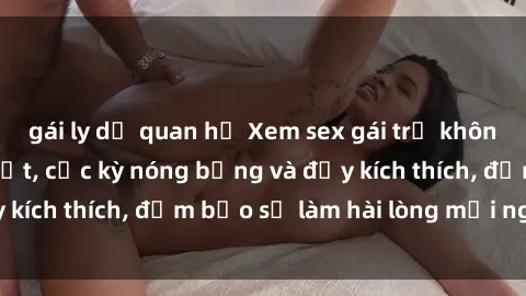 gái ly dị quan hệ Xem sex gái trẻ không che hấp dẫn nhất, cực kỳ nóng bỏng và đầy kích thích, đảm bảo sẽ làm hài lòng mọi người!