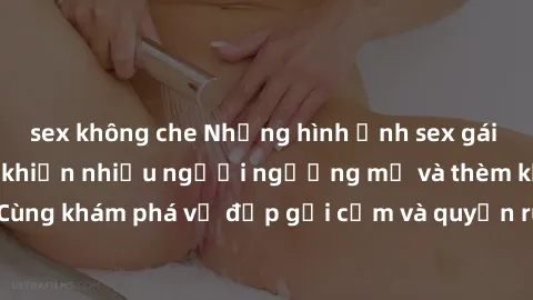 sex không che Những hình ảnh sex gái sinh viên Việt Nam khiến nhiều người ngưỡng mộ và thèm khát. Cùng khám phá vẻ đẹp gợi cảm và quyến rũ của những cô gái trẻ này.