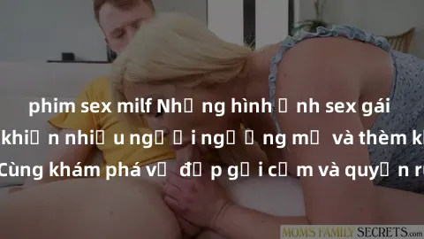 phim sex milf Những hình ảnh sex gái sinh viên Việt Nam khiến nhiều người ngưỡng mộ và thèm khát. Cùng khám phá vẻ đẹp gợi cảm và quyến rũ của những cô gái trẻ này.