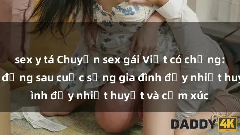 sex y tá Chuyện sex gái Việt có chồng: Những bí mật đằng sau cuộc sống gia đình đầy nhiệt huyết và cảm xúc