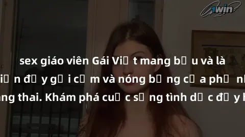 sex giáo viên Gái Việt mang bầu và làm tình: Màn trình diễn đầy gợi cảm và nóng bỏng của phụ nữ mang thai. Khám phá cuộc sống tình dục đầy hấp dẫn và mới lạ của họ!