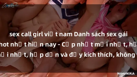 sex call girl việt nam Danh sách sex gái Việt Nam sinh viên hot nhất hiện nay - Cập nhật mới nhất, hấp dẫn và đầy kích thích, không thể bỏ qua!