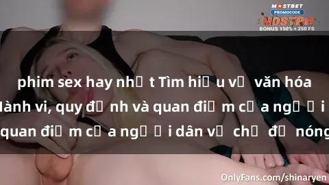 phim sex hay nhất Tìm hiểu về văn hóa sex ở Việt Nam: Hành vi, quy định và quan điểm của người dân về chủ đề nóng