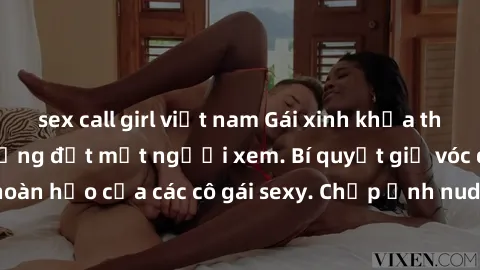 sex call girl việt nam Gái xinh khỏa thân khoe dáng nóng bỏng đốt mắt người xem. Bí quyết giữ vóc dáng hoàn hảo của các cô gái sexy. Chụp ảnh nude tự tin không sợ lộ hàng.