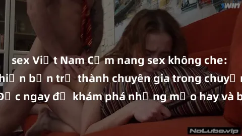 sex Việt Nam Cẩm nang sex không che: Những bí quyết khiến bạn trở thành chuyên gia trong chuyện ấy! Đọc ngay để khám phá những mẹo hay và bí quyết tình dục không che.