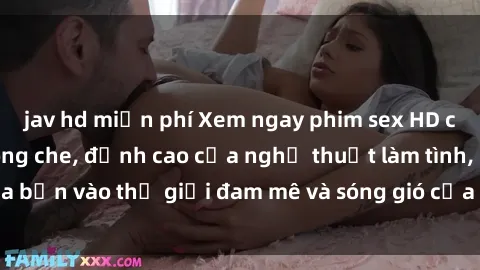 jav hd miễn phí Xem ngay phim sex HD chất lượng cao không che, đỉnh cao của nghệ thuật làm tình, đưa bạn vào thế giới đam mê và sóng gió của tình yêu không giới hạn.