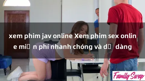 xem phim jav online Xem phim sex online miễn phí nhanh chóng và dễ dàng