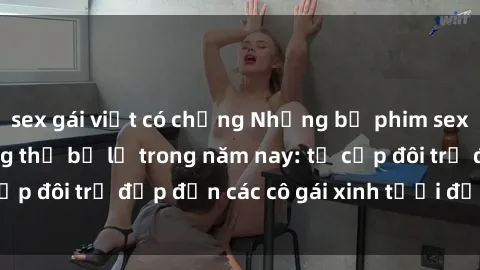sex gái việt có chồng Những bộ phim sex JAV hot nhất không thể bỏ lỡ trong năm nay: từ cặp đôi trẻ đẹp đến các cô gái xinh tươi đầy sức hút.