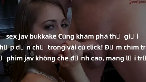 sex jav bukkake Cùng khám phá thế giới jav không che siêu hấp dẫn chỉ trong vài cú click! Đắm chìm trong những bộ phim jav không che đỉnh cao, mang lại trải nghiệm thú vị và đầy kích thích.