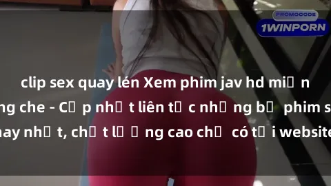 clip sex quay lén Xem phim jav hd miễn phí đỉnh cao không che - Cập nhật liên tục những bộ phim sex hay nhất, chất lượng cao chỉ có tại website chuyên nghiệp hàng đầu.