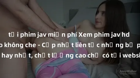 tải phim jav miễn phí Xem phim jav hd miễn phí đỉnh cao không che - Cập nhật liên tục những bộ phim sex hay nhất, chất lượng cao chỉ có tại website chuyên nghiệp hàng đầu.