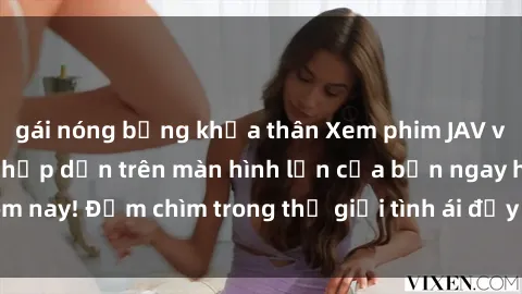 gái nóng bỏng khỏa thân Xem phim JAV vietsub mới nhất và hấp dẫn trên màn hình lớn của bạn ngay hôm nay! Đắm chìm trong thế giới tình ái đầy nóng bỏng và kích thích.