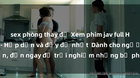 sex phòng thay đồ Xem phim jav full HD online miễn phí - Hấp dẫn và đầy đủ nhất  Dành cho người lớn, đến ngay để trải nghiệm những bộ phim hấp dẫn và hấp dẫn.