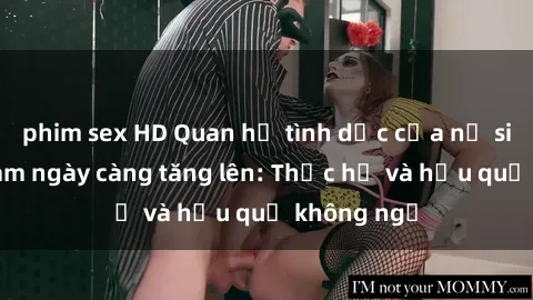 phim sex HD Quan hệ tình dục của nữ sinh Việt Nam ngày càng tăng lên: Thực hư và hậu quả không ngờ