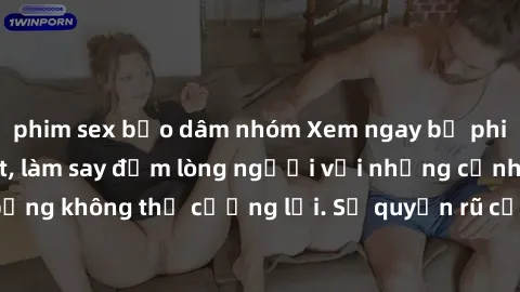 phim sex bạo dâm nhóm Xem ngay bộ phim sex milf hot nhất, làm say đắm lòng người với những cảnh nóng bỏng không thể cưỡng lại. Sự quyến rũ của MILF sẽ khiến bạn mãnh liệt!