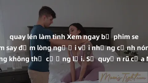 quay lén làm tình Xem ngay bộ phim sex milf hot nhất, làm say đắm lòng người với những cảnh nóng bỏng không thể cưỡng lại. Sự quyến rũ của MILF sẽ khiến bạn mãnh liệt!