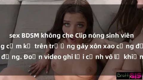 sex BDSM không che Clip nóng sinh viên gây sốc: Hành động cấm kỵ trên trường gây xôn xao cộng đồng. Đoạn video ghi lại cảnh vô lễ khiến dư luận bức xúc.
