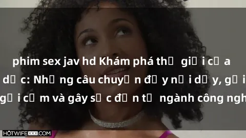 phim sex jav hd Khám phá thế giới của phim sex nô lệ tình dục: Những câu chuyện đầy nổi dậy, gợi cảm và gây sốc đến từ ngành công nghiệp giải trí đen tối
