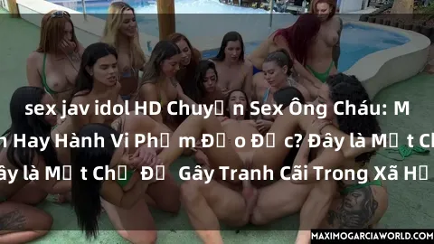 sex jav idol HD Chuyện Sex Ông Cháu: Mối Quan Hệ Gia Đình Hay Hành Vi Phạm Đạo Đức? Đây là Một Chủ Đề Gây Tranh Cãi Trong Xã Hội Hiện Nay.