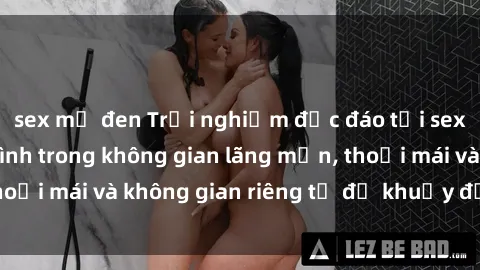 sex mỹ đen Trải nghiệm độc đáo tại sex nhà nghỉ: ẩn mình trong không gian lãng mạn, thoải mái và không gian riêng tư để khuấy động tình ái.