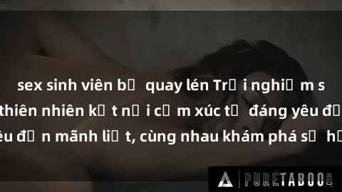 sex sinh viên bị quay lén Trải nghiệm sex ngoài trời: Khi thiên nhiên kết nối cảm xúc từ đáng yêu đến mãnh liệt, cùng nhau khám phá sự hứng khởi và thú vị.